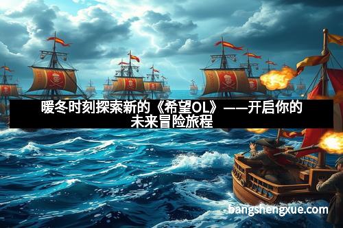 暖冬时刻探索新的《希望OL》——开启你的未来冒险旅程
